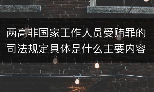 两高非国家工作人员受贿罪的司法规定具体是什么主要内容
