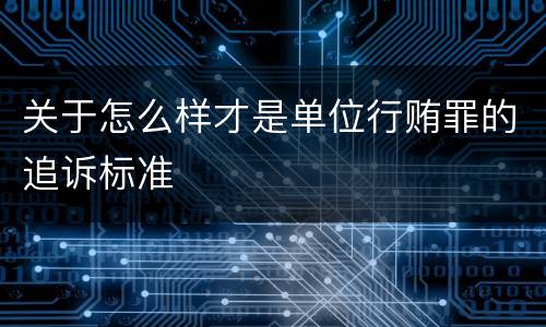 关于怎么样才是单位行贿罪的追诉标准