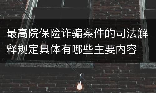 最高院保险诈骗案件的司法解释规定具体有哪些主要内容