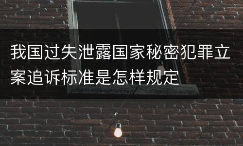 我国过失泄露国家秘密犯罪立案追诉标准是怎样规定
