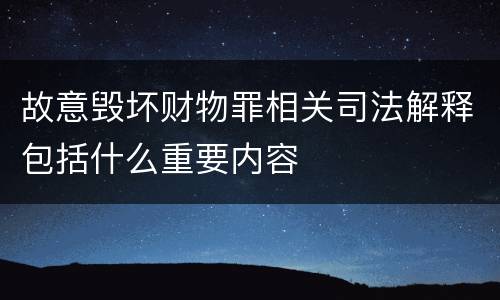 故意毁坏财物罪相关司法解释包括什么重要内容