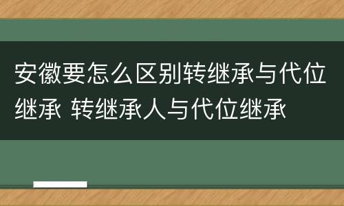 安徽要怎么区别转继承与代位继承 转继承人与代位继承