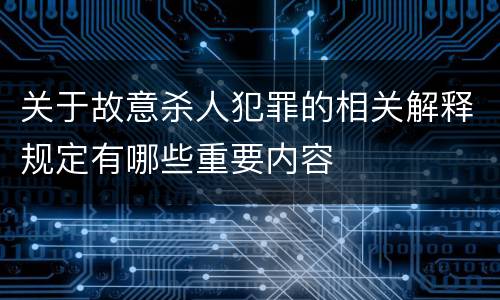 关于故意杀人犯罪的相关解释规定有哪些重要内容