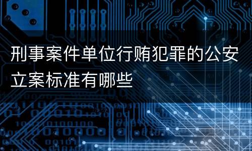 刑事案件单位行贿犯罪的公安立案标准有哪些