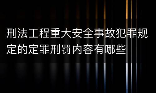 刑法工程重大安全事故犯罪规定的定罪刑罚内容有哪些