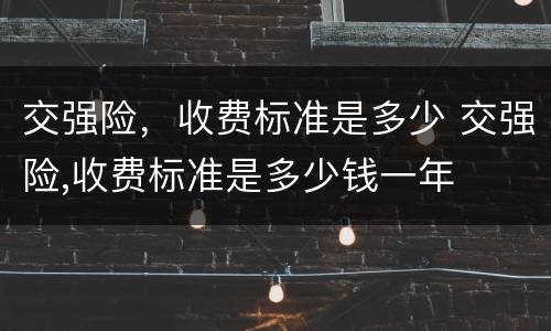 交强险，收费标准是多少 交强险,收费标准是多少钱一年