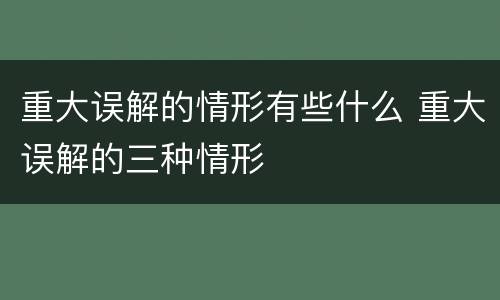 重大误解的情形有些什么 重大误解的三种情形