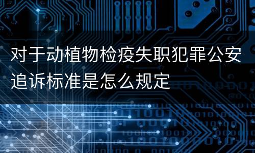 对于动植物检疫失职犯罪公安追诉标准是怎么规定