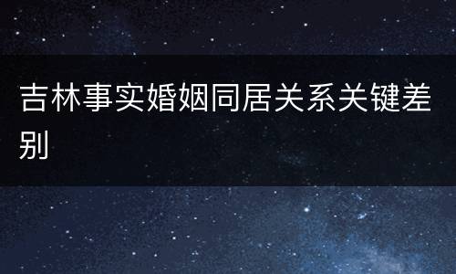 吉林事实婚姻同居关系关键差别