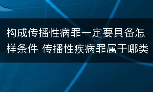 构成传播性病罪一定要具备怎样条件 传播性疾病罪属于哪类罪