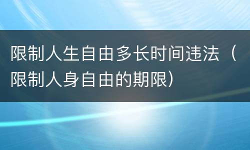 限制人生自由多长时间违法（限制人身自由的期限）