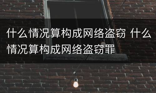 什么情况算构成网络盗窃 什么情况算构成网络盗窃罪