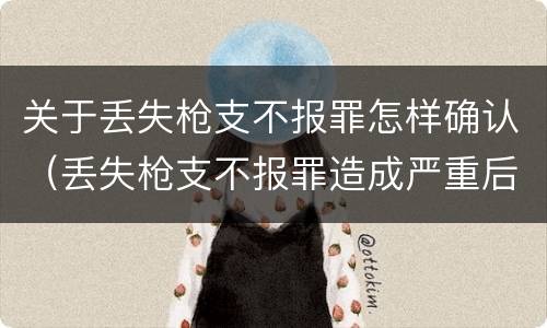 关于丢失枪支不报罪怎样确认（丢失枪支不报罪造成严重后果）
