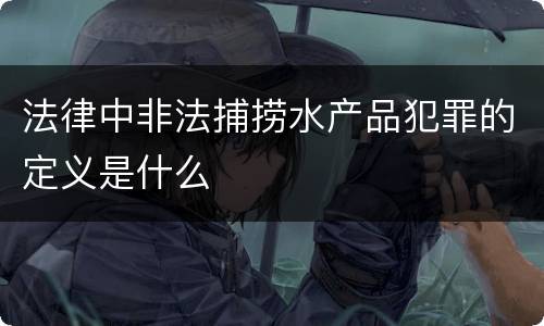 法律中非法捕捞水产品犯罪的定义是什么