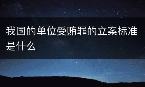 我国的单位受贿罪的立案标准是什么