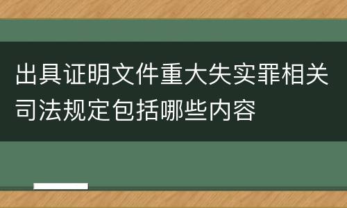 出具证明文件重大失实罪相关司法规定包括哪些内容