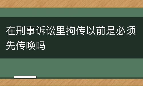 在刑事诉讼里拘传以前是必须先传唤吗