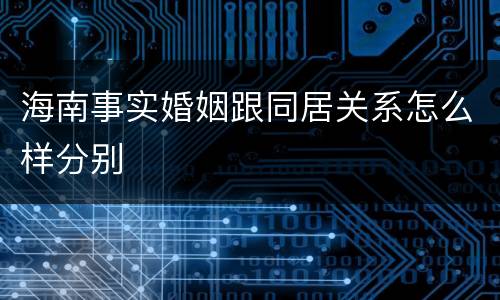 海南事实婚姻跟同居关系怎么样分别