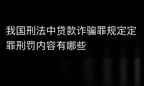 我国刑法中贷款诈骗罪规定定罪刑罚内容有哪些