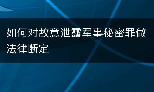 如何对故意泄露军事秘密罪做法律断定