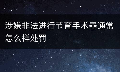 涉嫌非法进行节育手术罪通常怎么样处罚