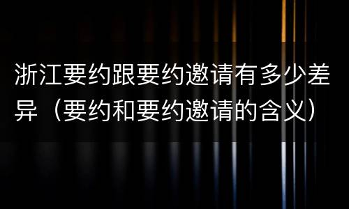 浙江要约跟要约邀请有多少差异（要约和要约邀请的含义）