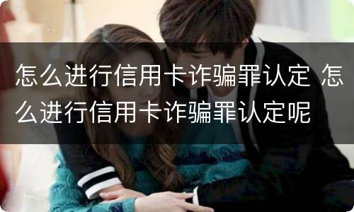 怎么进行信用卡诈骗罪认定 怎么进行信用卡诈骗罪认定呢