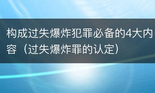 构成过失爆炸犯罪必备的4大内容（过失爆炸罪的认定）