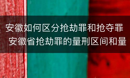 安徽如何区分抢劫罪和抢夺罪 安徽省抢劫罪的量刑区间和量刑情节