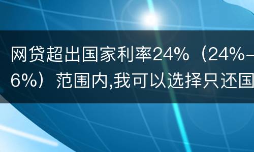 网贷超出国家利率24%（24%-36%）范围内,我可以选择只还国家规定24%的吗