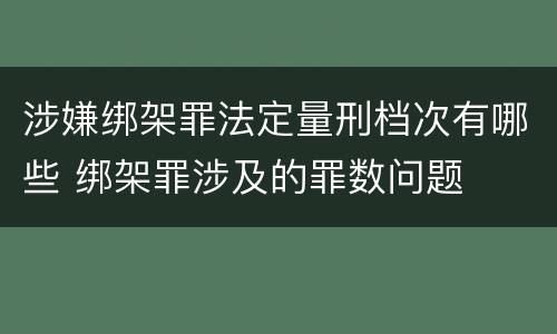 涉嫌绑架罪法定量刑档次有哪些 绑架罪涉及的罪数问题