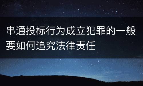串通投标行为成立犯罪的一般要如何追究法律责任