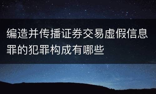 编造并传播证券交易虚假信息罪的犯罪构成有哪些