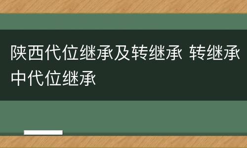 陕西代位继承及转继承 转继承中代位继承