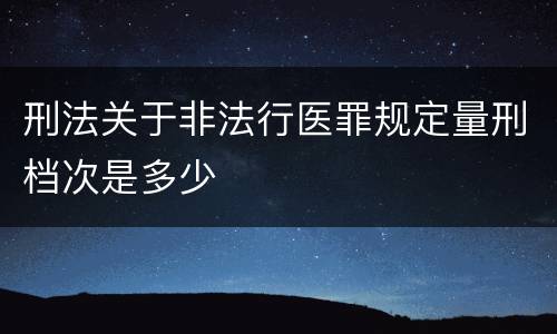 刑法关于非法行医罪规定量刑档次是多少