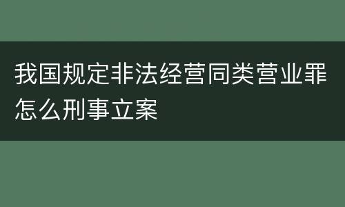 我国规定非法经营同类营业罪怎么刑事立案
