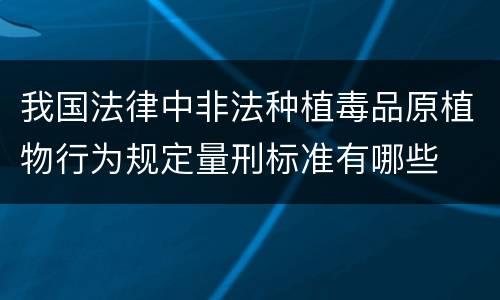 我国法律中非法种植毒品原植物行为规定量刑标准有哪些