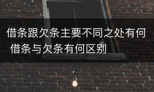 借条跟欠条主要不同之处有何 借条与欠条有何区别