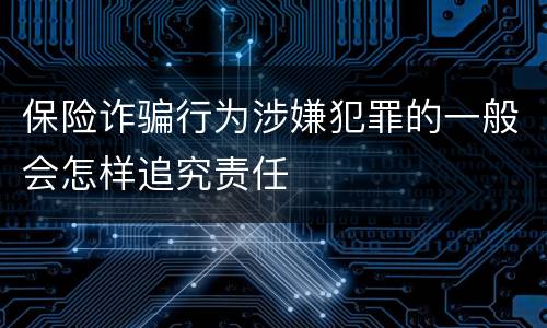保险诈骗行为涉嫌犯罪的一般会怎样追究责任