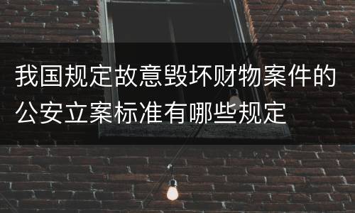 我国规定故意毁坏财物案件的公安立案标准有哪些规定