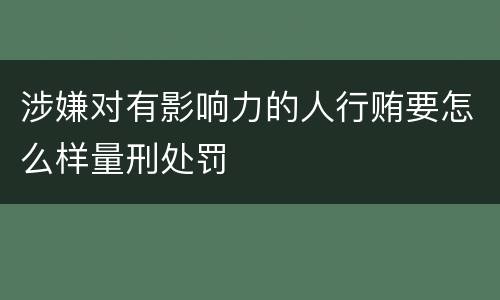 涉嫌对有影响力的人行贿要怎么样量刑处罚