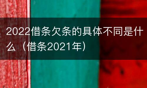 2022借条欠条的具体不同是什么（借条2021年）