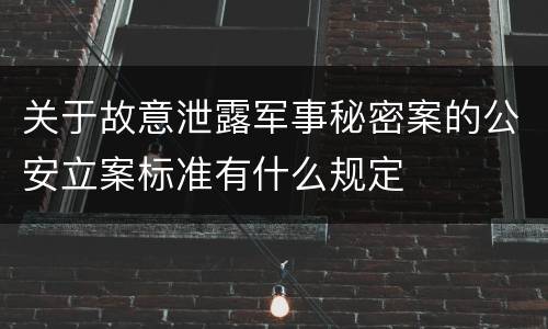 关于故意泄露军事秘密案的公安立案标准有什么规定