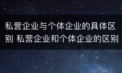 私营企业与个体企业的具体区别 私营企业和个体企业的区别