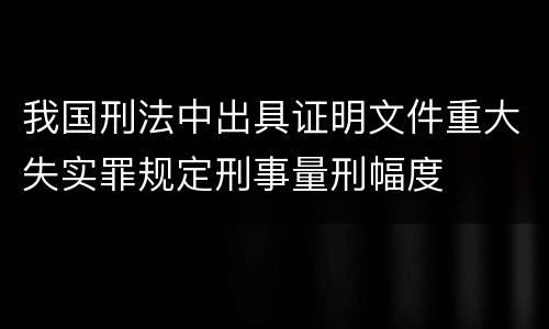 我国刑法中出具证明文件重大失实罪规定刑事量刑幅度