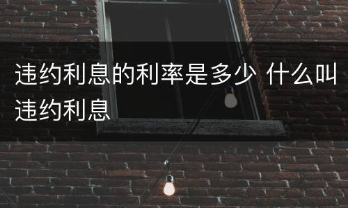 违约利息的利率是多少 什么叫违约利息