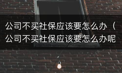 公司不买社保应该要怎么办（公司不买社保应该要怎么办呢）