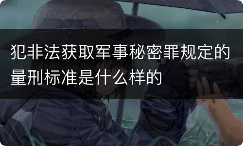 犯非法获取军事秘密罪规定的量刑标准是什么样的