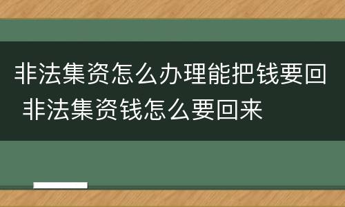 非法集资怎么办理能把钱要回 非法集资钱怎么要回来