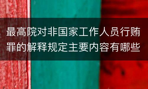最高院对非国家工作人员行贿罪的解释规定主要内容有哪些